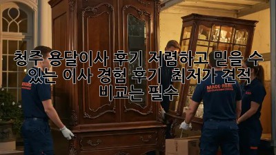 청주 용달이사 후기: 저렴하고 믿을 수 있는 이사 경험 후기!  최저가 견적 비교는 필수!