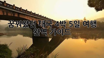 꿈꿔왔던 태국 4박 5일 여행 완벽 가이드
