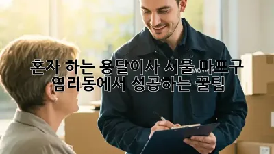 혼자 하는 용달이사? 서울 마포구 염리동에서 성공하는 꿀팁!