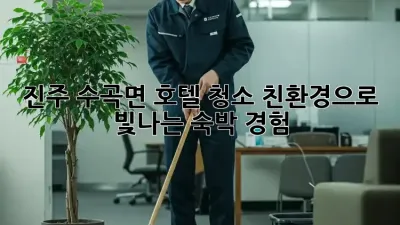 진주 수곡면 호텔 청소: 친환경으로 빛나는 숙박 경험